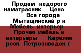 Продам  недорого наматрасник  › Цена ­ 6 500 - Все города, Мытищинский р-н Мебель, интерьер » Прочая мебель и интерьеры   . Карелия респ.,Петрозаводск г.